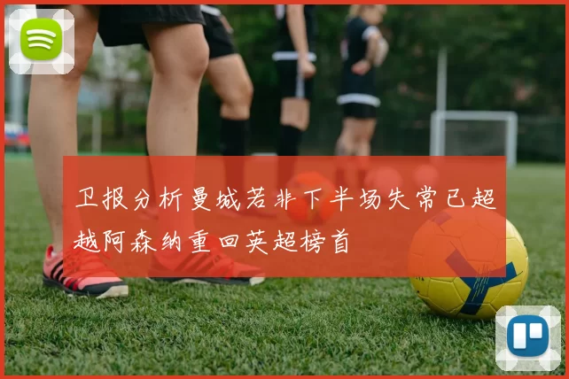 卫报分析曼城若非下半场失常已超越阿森纳重回英超榜首