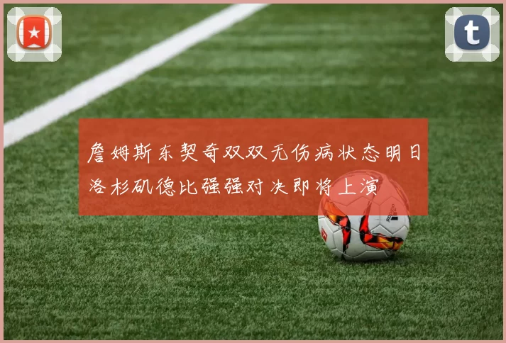 詹姆斯东契奇双双无伤病状态明日洛杉矶德比强强对决即将上演