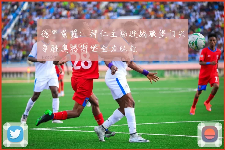 德甲前瞻：拜仁主场迎战狼堡门兴争胜奥格斯堡全力以赴