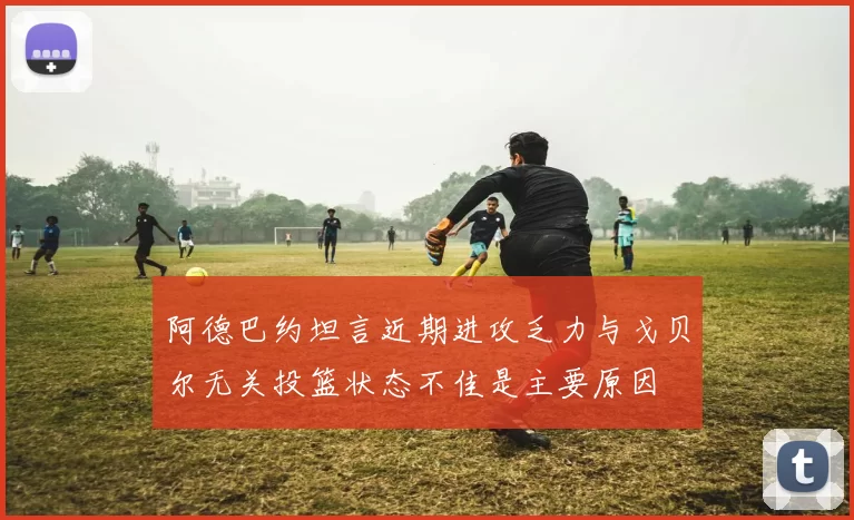 阿德巴约坦言近期进攻乏力与戈贝尔无关投篮状态不佳是主要原因