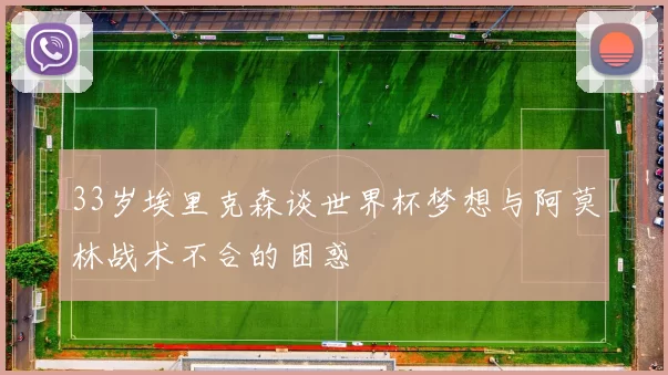 33岁埃里克森谈世界杯梦想与阿莫林战术不合的困惑