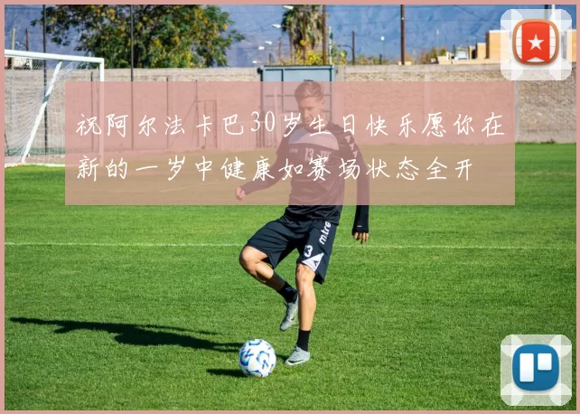 祝阿尔法卡巴30岁生日快乐愿你在新的一岁中健康如赛场状态全开